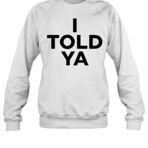 I Told Ya-Sweatshirt