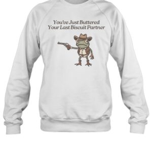 You've Just Buttered Your Last Biscuit-Sweatshirt